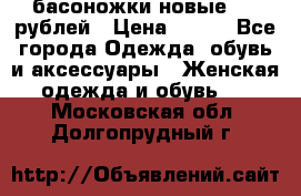 басоножки новые 500 рублей › Цена ­ 500 - Все города Одежда, обувь и аксессуары » Женская одежда и обувь   . Московская обл.,Долгопрудный г.